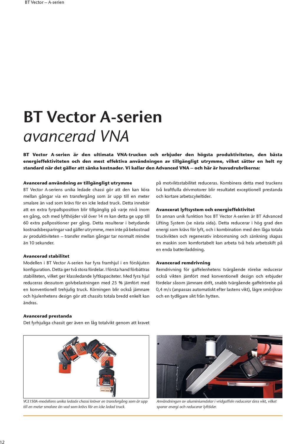 Vi kallar den Advanced VNA och här är huvudrubrikerna: Avancerad användning av tillgängligt utrymme BT Vector A-seriens unika ledade chassi gör att den kan köra mellan gångar via en transfergång som