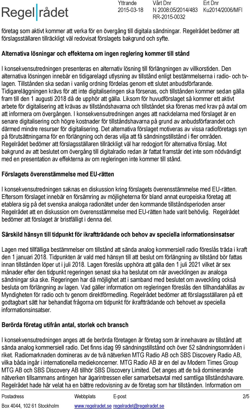 Den alternativa lösningen innebär en tidigarelagd utlysning av tillstånd enligt bestämmelserna i radio- och tvlagen. Tillstånden ska sedan i vanlig ordning fördelas genom ett slutet anbudsförfarande.