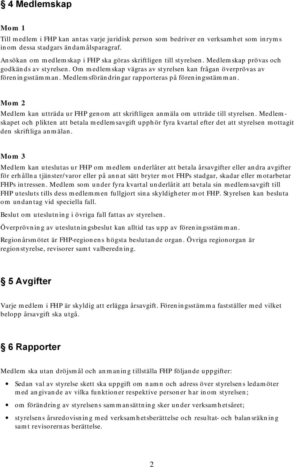 Medlemsförändringar rapporteras på föreningsstämman. Mom 2 Medlem kan utträda ur FHP genom skriftligen anmäla om utträde till styrelsen.