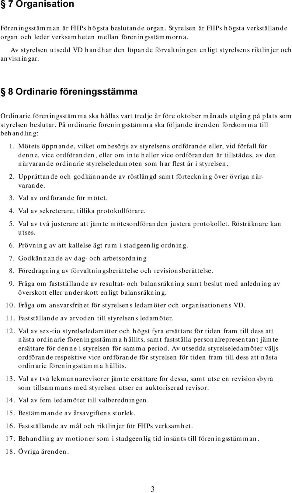 8 Ordinarie föreningsstämma Ordinarie föreningsstämma ska hållas vart tredje år före oktober månads utgång på plats som styrelsen beslutar.