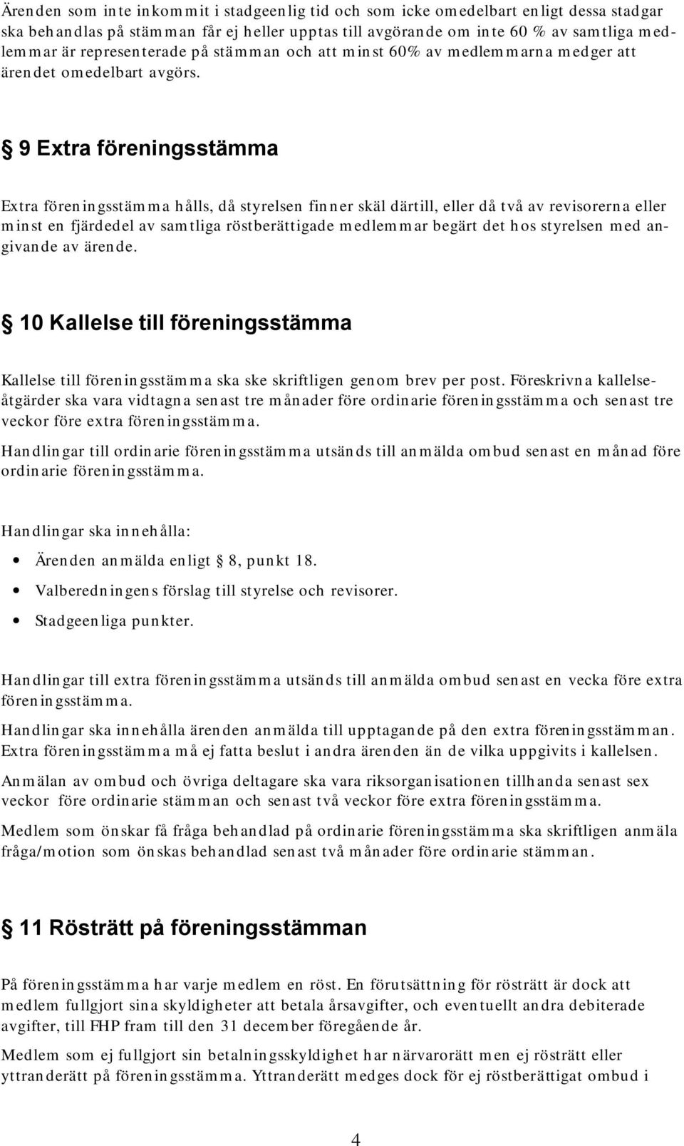 9 Extra föreningsstämma Extra föreningsstämma hålls, då styrelsen finner skäl därtill, eller då två av revisorerna eller minst en fjärdedel av samtliga röstberättigade medlemmar begärt det hos