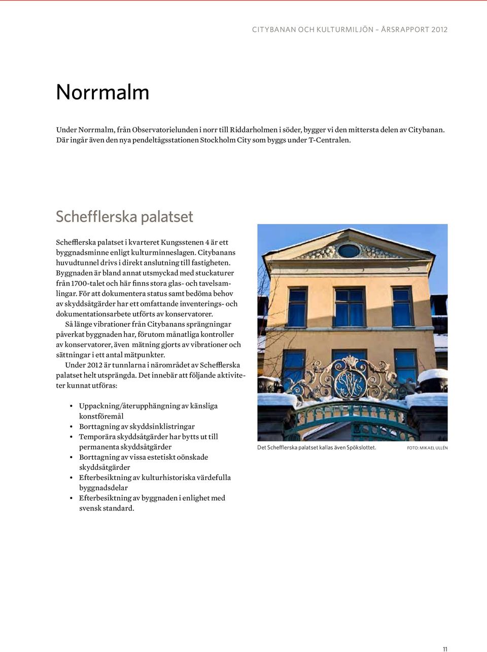 Schefflerska palatset Schefflerska palatset i kvarteret Kungsstenen 4 är ett byggnadsminne enligt kulturminneslagen. Citybanans huvudtunnel drivs i direkt anslutning till fastigheten.