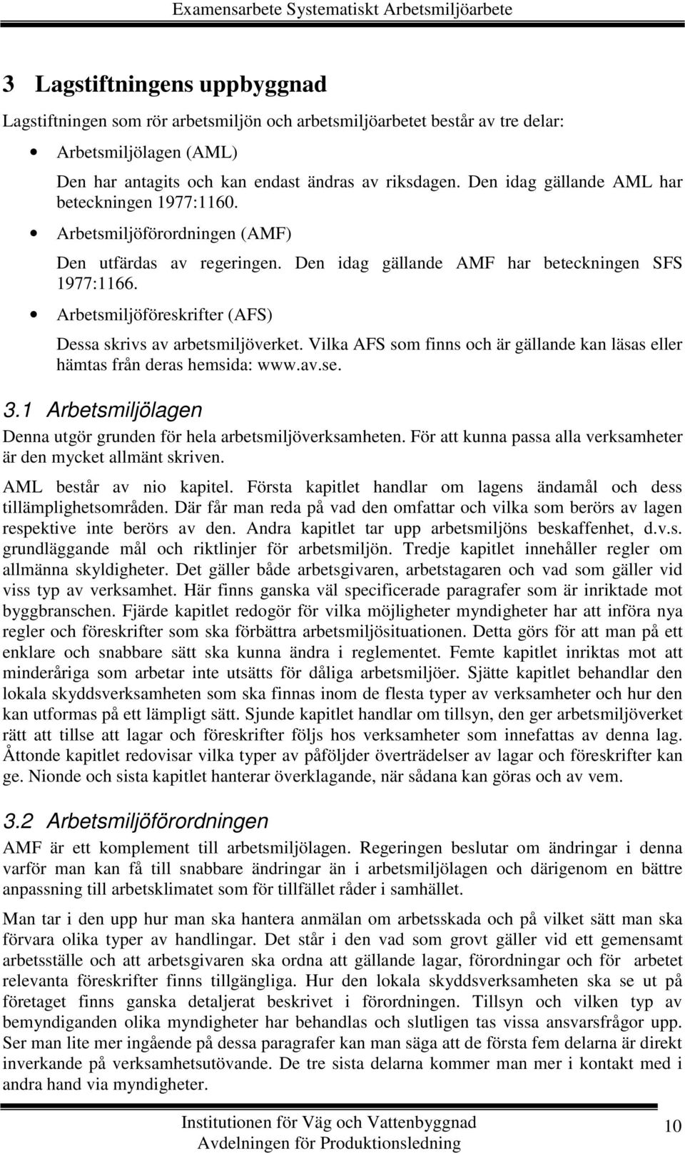 Arbetsmiljöföreskrifter (AFS) Dessa skrivs av arbetsmiljöverket. Vilka AFS som finns och är gällande kan läsas eller hämtas från deras hemsida: www.av.se. 3.