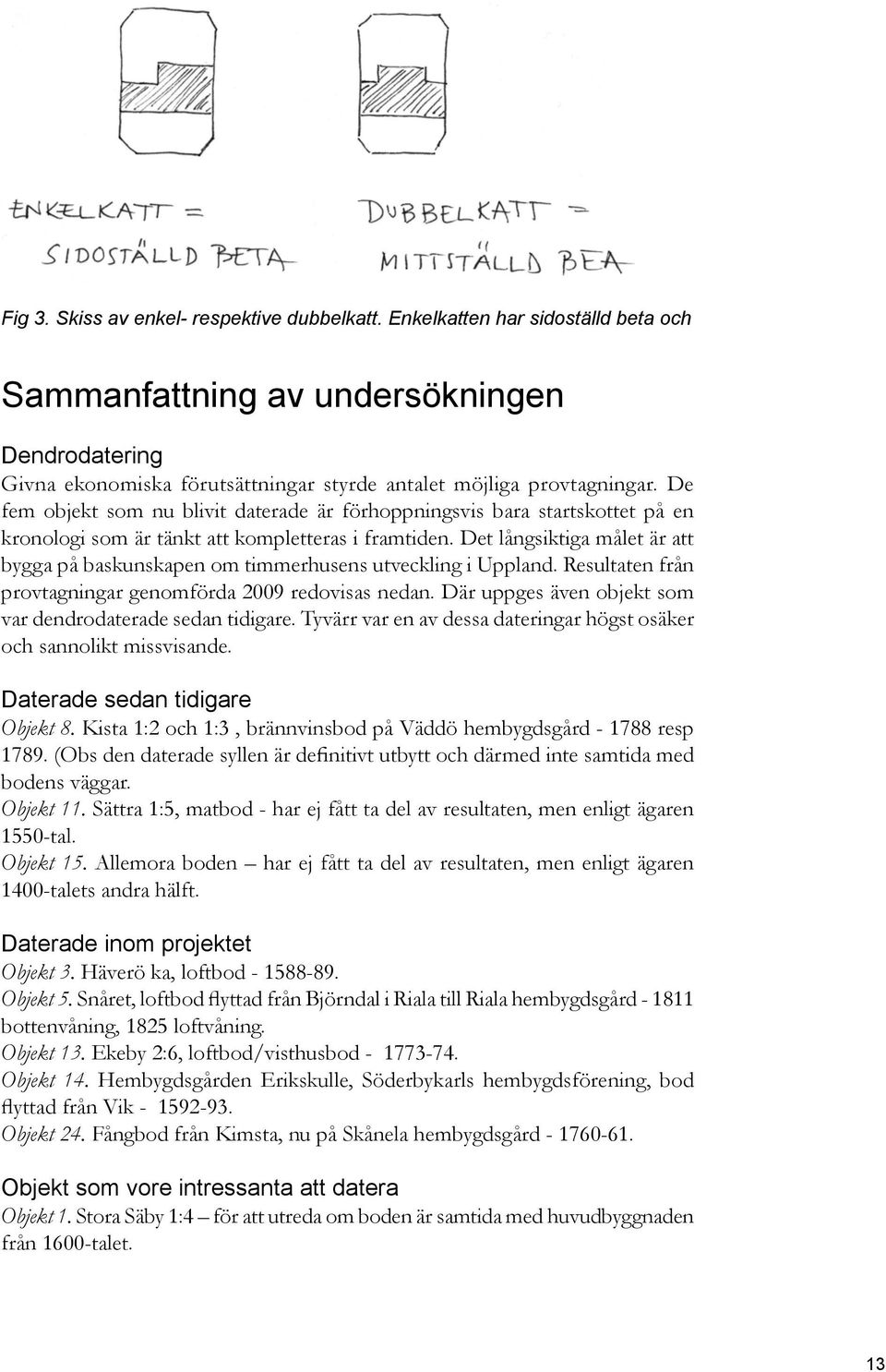 Det långsiktiga målet är att bygga på baskunskapen om timmerhusens utveckling i Uppland. Resultaten från provtagningar genomförda 2009 redovisas nedan.