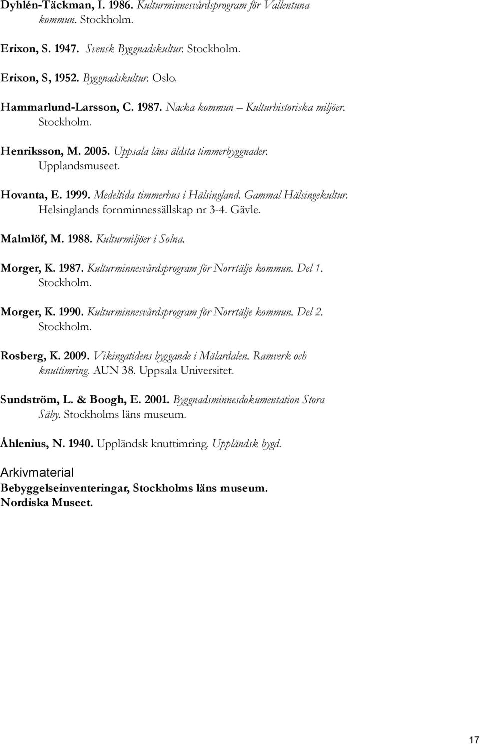 Gammal Hälsingekultur. Helsinglands fornminnessällskap nr 3-4. Gävle. Malmlöf, M. 1988. Kulturmiljöer i Solna. Morger, K. 1987. Kulturminnesvårdsprogram för Norrtälje kommun. Del 1. Stockholm.