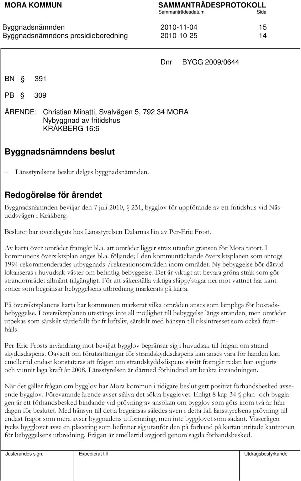 Av karta över området framgår bl.a. att området ligger strax utanför gränsen för Mora tätort. I kommunens översiktsplan anges bl.a. följande; I den kommuntäckande översiktsplanen som antogs 1994 rekommenderades utbyggnads-/rekreationsområden inom området.