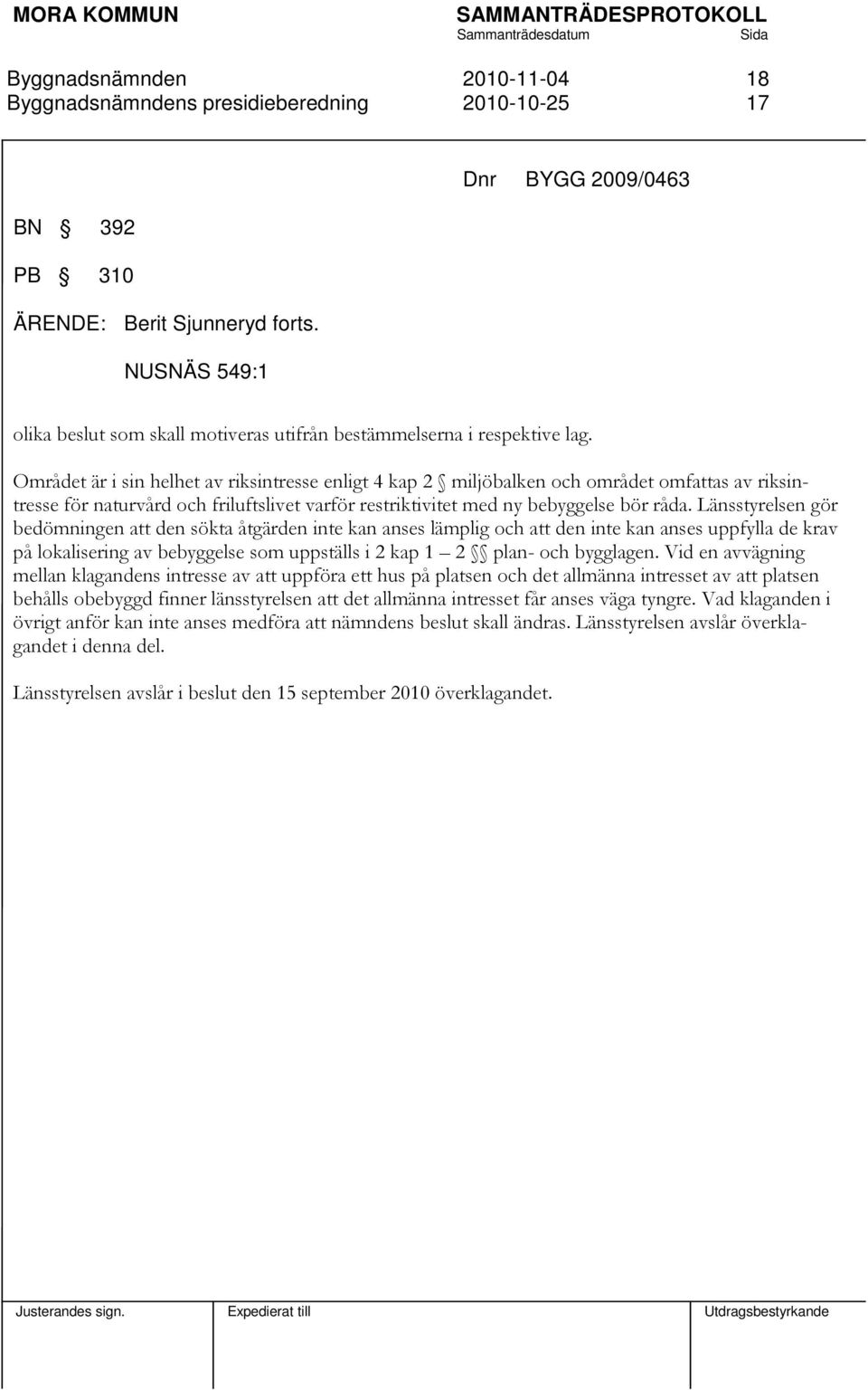 Länsstyrelsen gör bedömningen att den sökta åtgärden inte kan anses lämplig och att den inte kan anses uppfylla de krav på lokalisering av bebyggelse som uppställs i 2 kap 1 2 plan- och bygglagen.