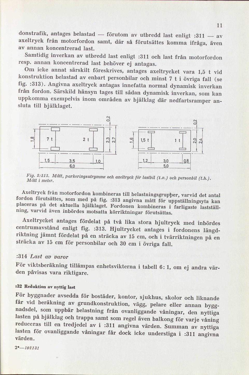 Om icke annat särskilt föreskrives, antages axeltrycket vara 1,5 t vid konstruktion belastad av enbart personbilar och minst 7 t i övriga fall (se fig. :313).