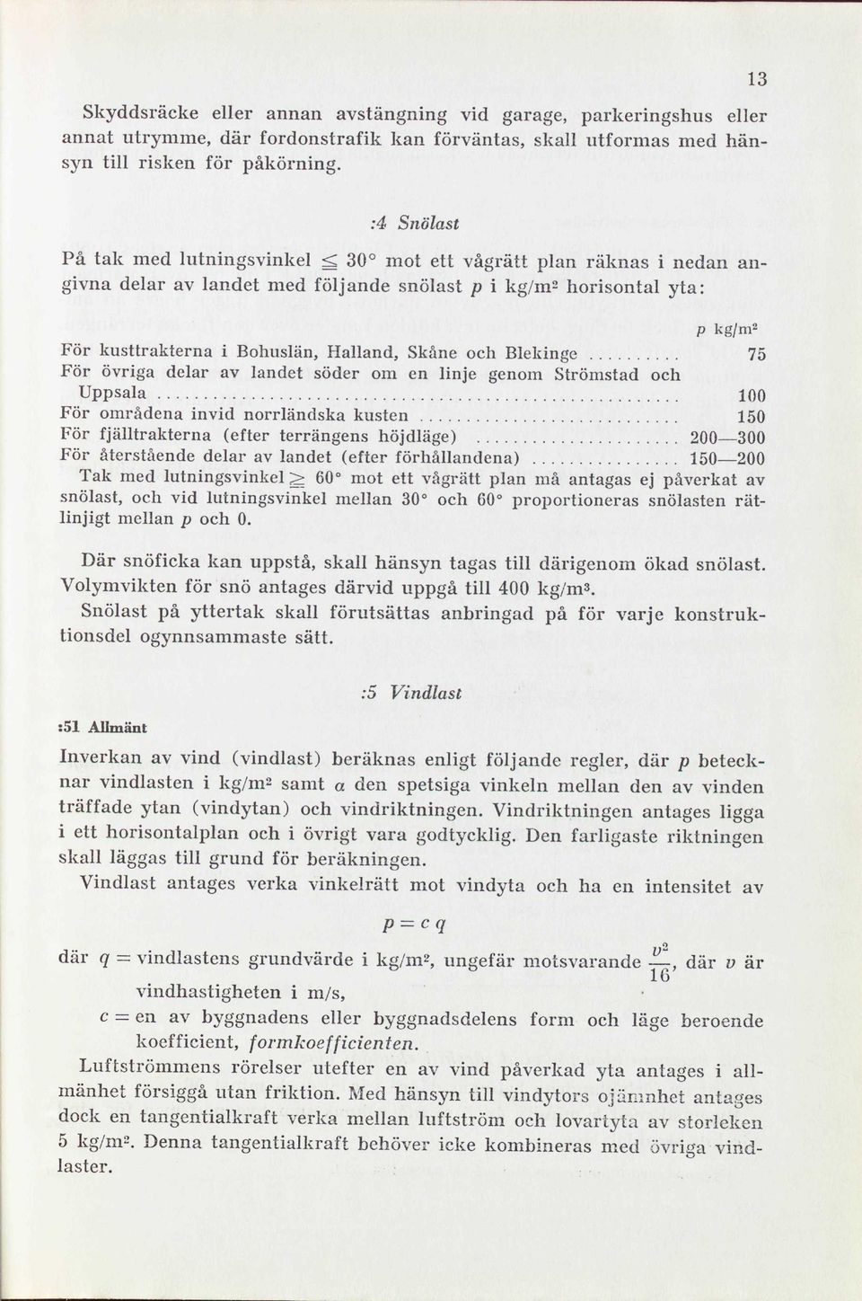 Skåne och Blekinge 75 För övriga delar av landet söder om en linje genom Strömstad och Uppsala 100 För områdena invid norrländska kusten 150 För fjälltrakterna (efter terrängens höjdläge) 200 300 För