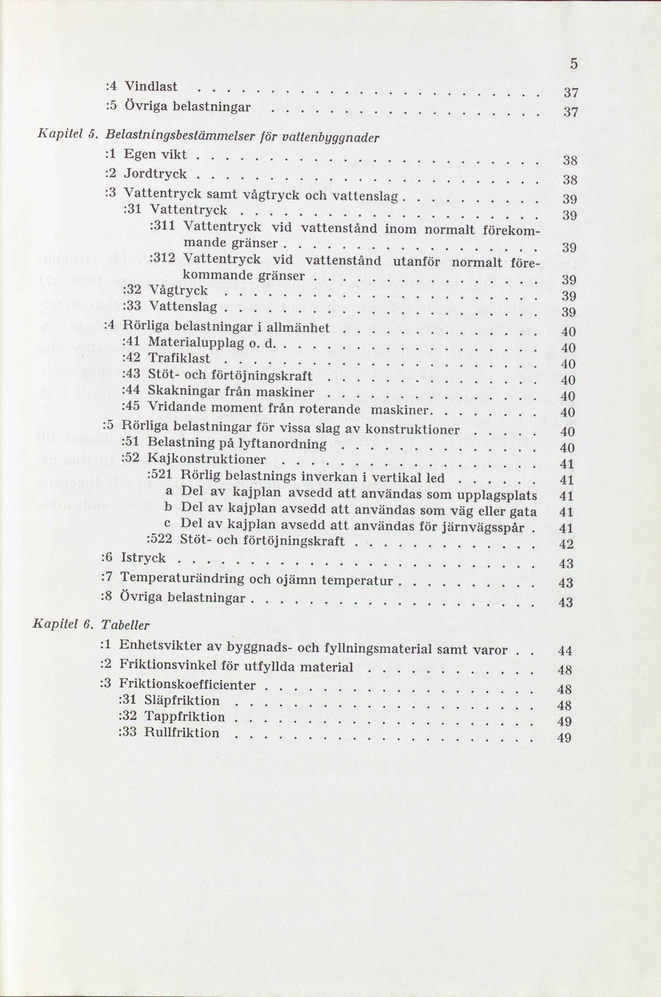 vattenstånd utanför normalt förekommande gränser 39 :32 Vågtryck 3g :33 Vattenslag 3g :4 Börliga belastningar i allmänhet 40 :41 Materialupplag o.