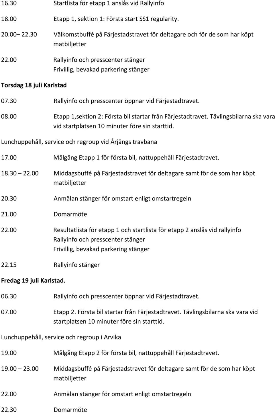 30 Rallyinfo och presscenter öppnar vid Färjestadtravet. 08.00 Etapp 1,sektion 2: Första bil startar från Färjestadtravet. Tävlingsbilarna ska vara vid startplatsen 10 minuter före sin starttid.