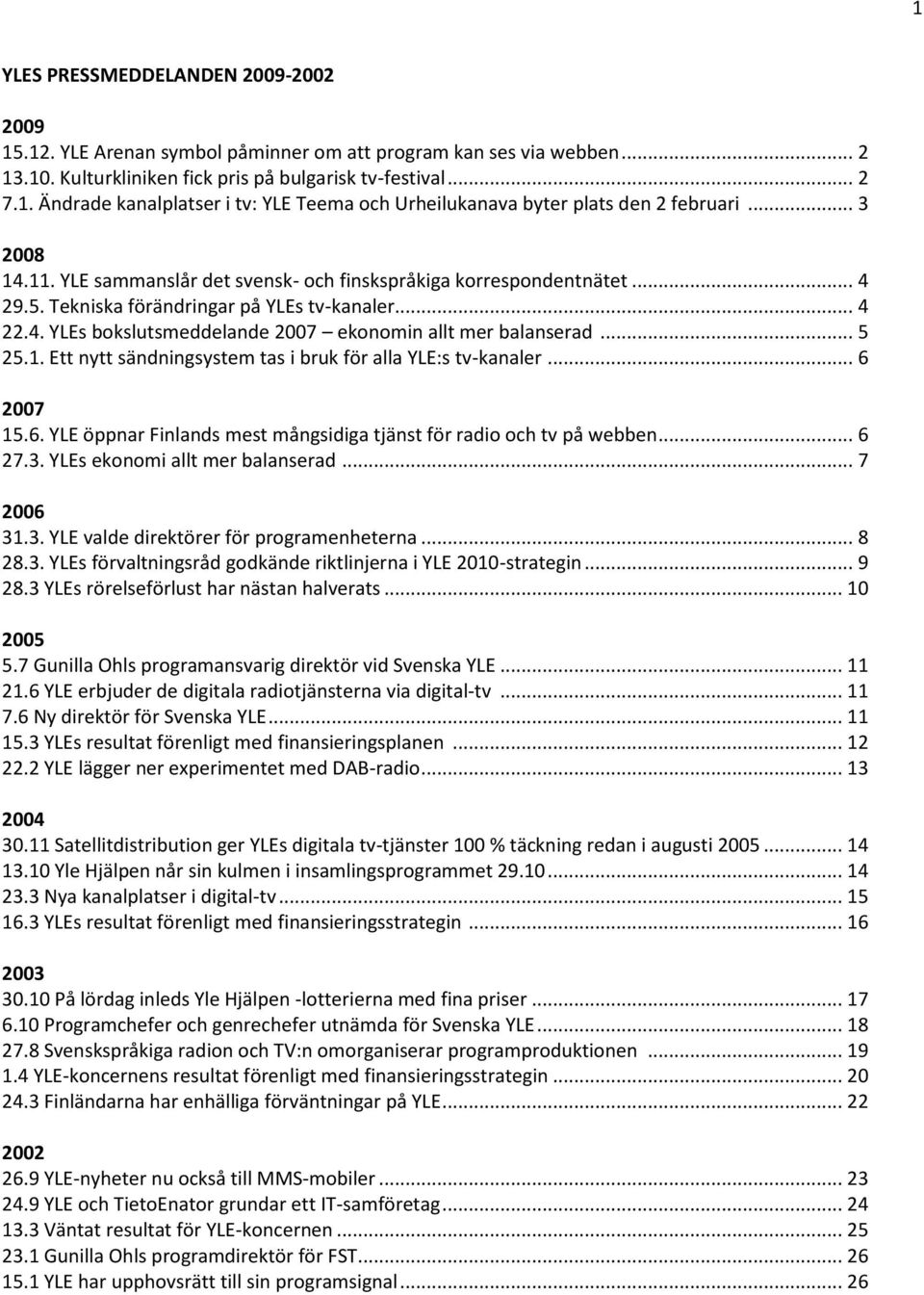 .. 5 25.1. Ett nytt sändningsystem tas i bruk för alla YLE:s tv-kanaler... 6 2007 15.6. YLE öppnar Finlands mest mångsidiga tjänst för radio och tv på webben... 6 27.3.