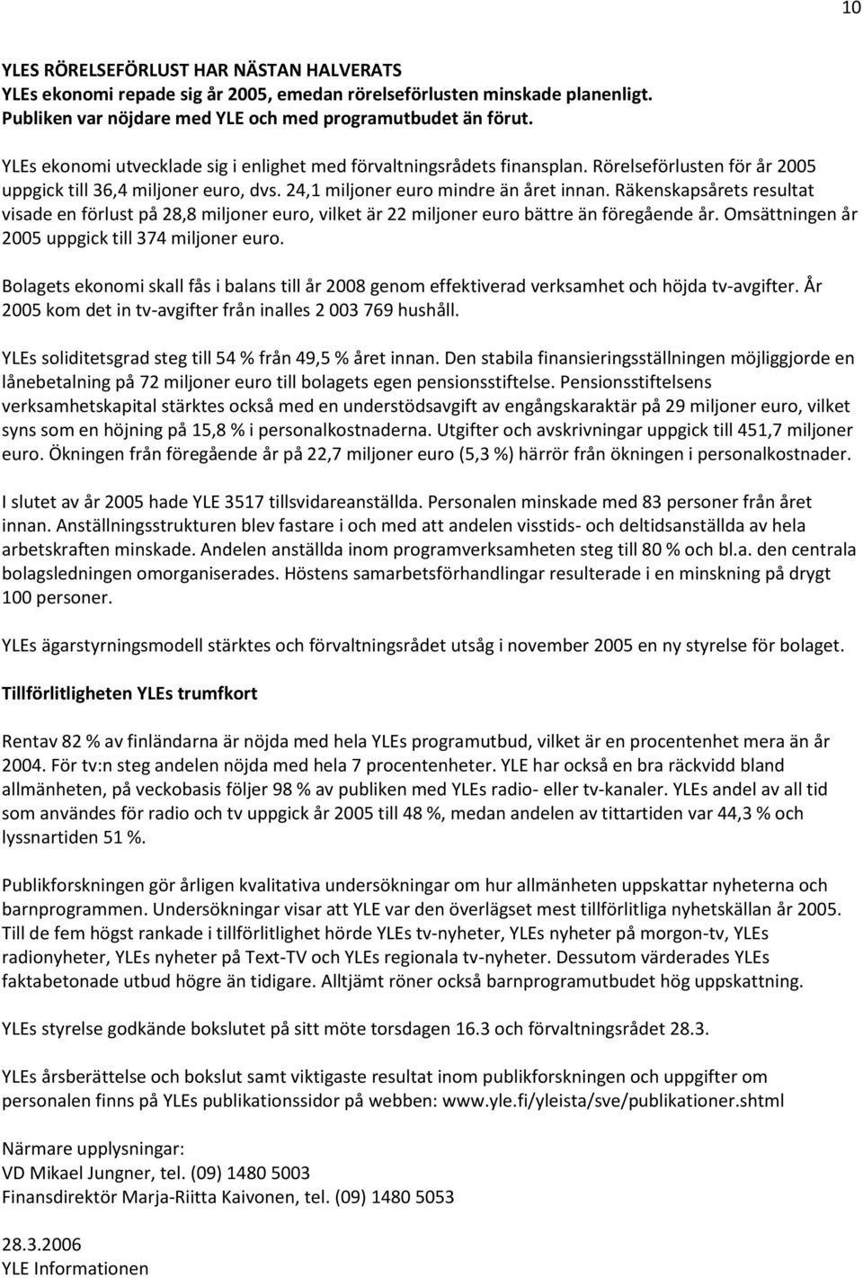 Räkenskapsårets resultat visade en förlust på 28,8 miljoner euro, vilket är 22 miljoner euro bättre än föregående år. Omsättningen år 2005 uppgick till 374 miljoner euro.