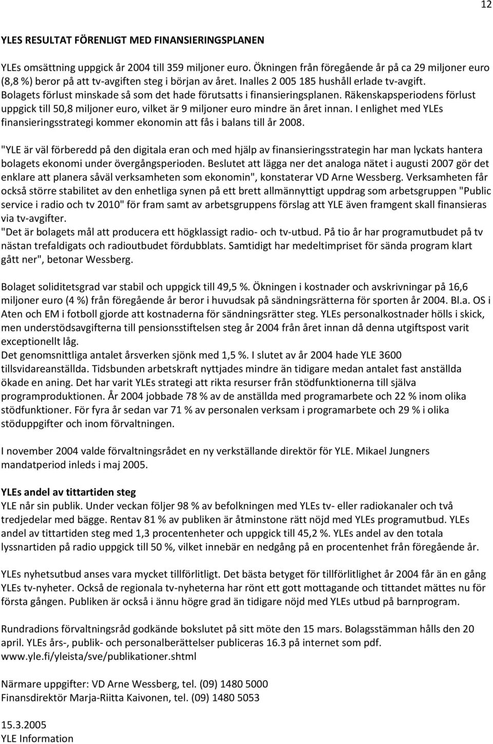 Bolagets förlust minskade så som det hade förutsatts i finansieringsplanen. Räkenskapsperiodens förlust uppgick till 50,8 miljoner euro, vilket är 9 miljoner euro mindre än året innan.