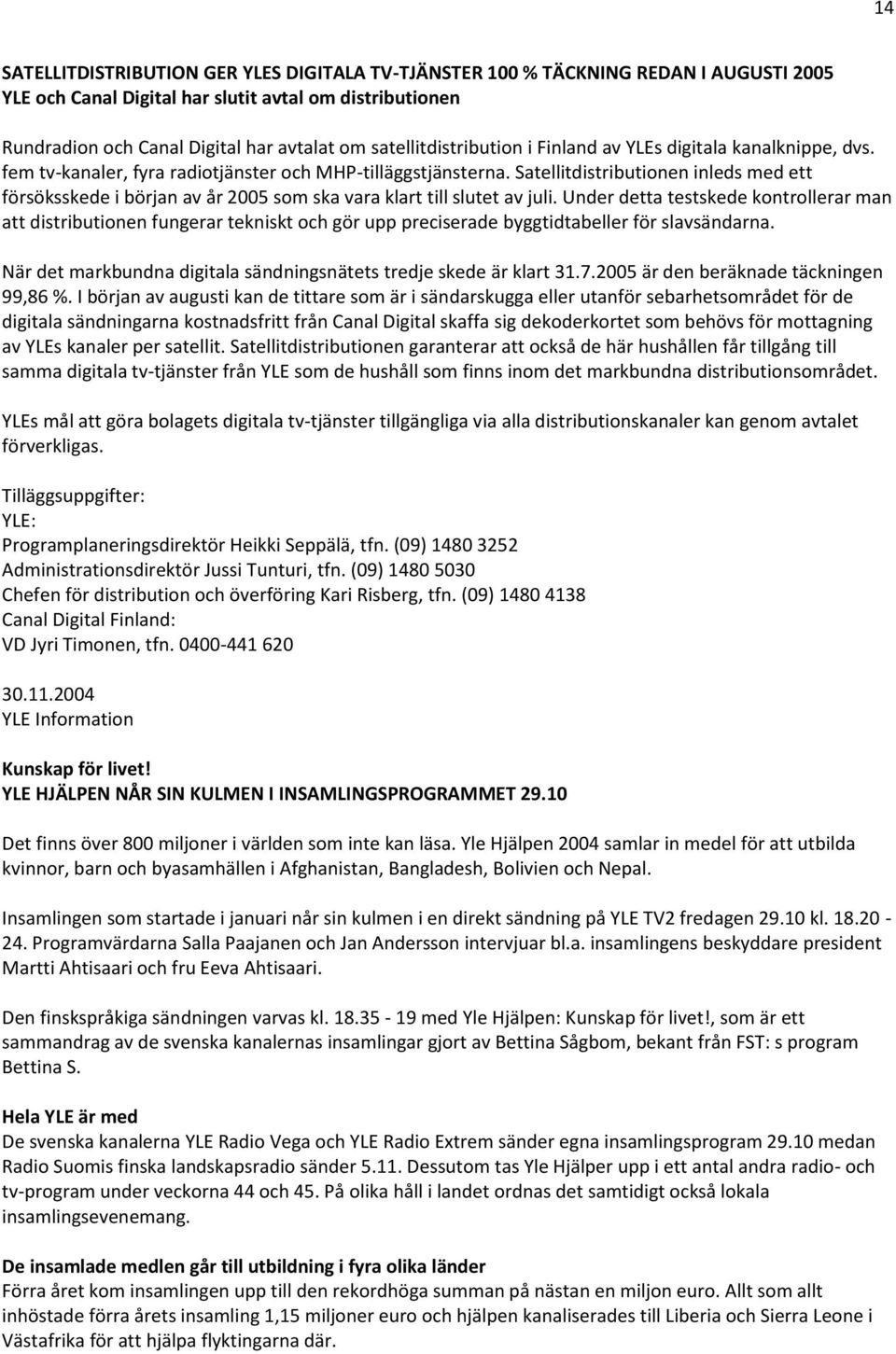 Satellitdistributionen inleds med ett försöksskede i början av år 2005 som ska vara klart till slutet av juli.