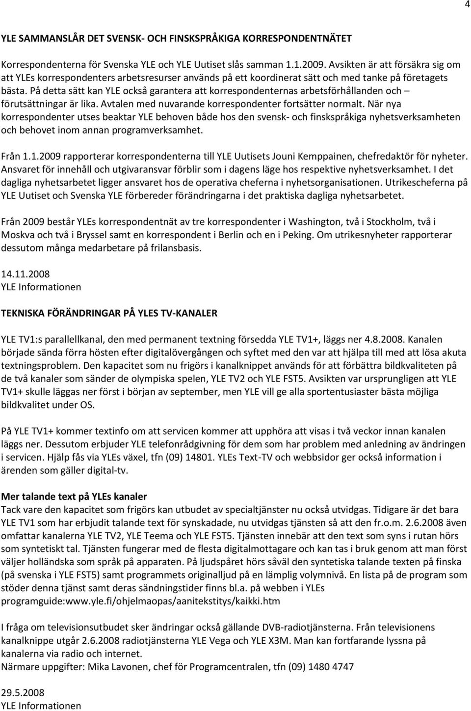 På detta sätt kan YLE också garantera att korrespondenternas arbetsförhållanden och förutsättningar är lika. Avtalen med nuvarande korrespondenter fortsätter normalt.