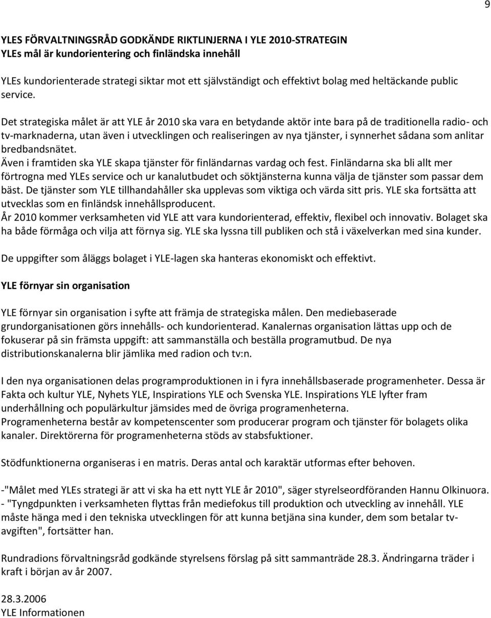 Det strategiska målet är att YLE år 2010 ska vara en betydande aktör inte bara på de traditionella radio- och tv-marknaderna, utan även i utvecklingen och realiseringen av nya tjänster, i synnerhet