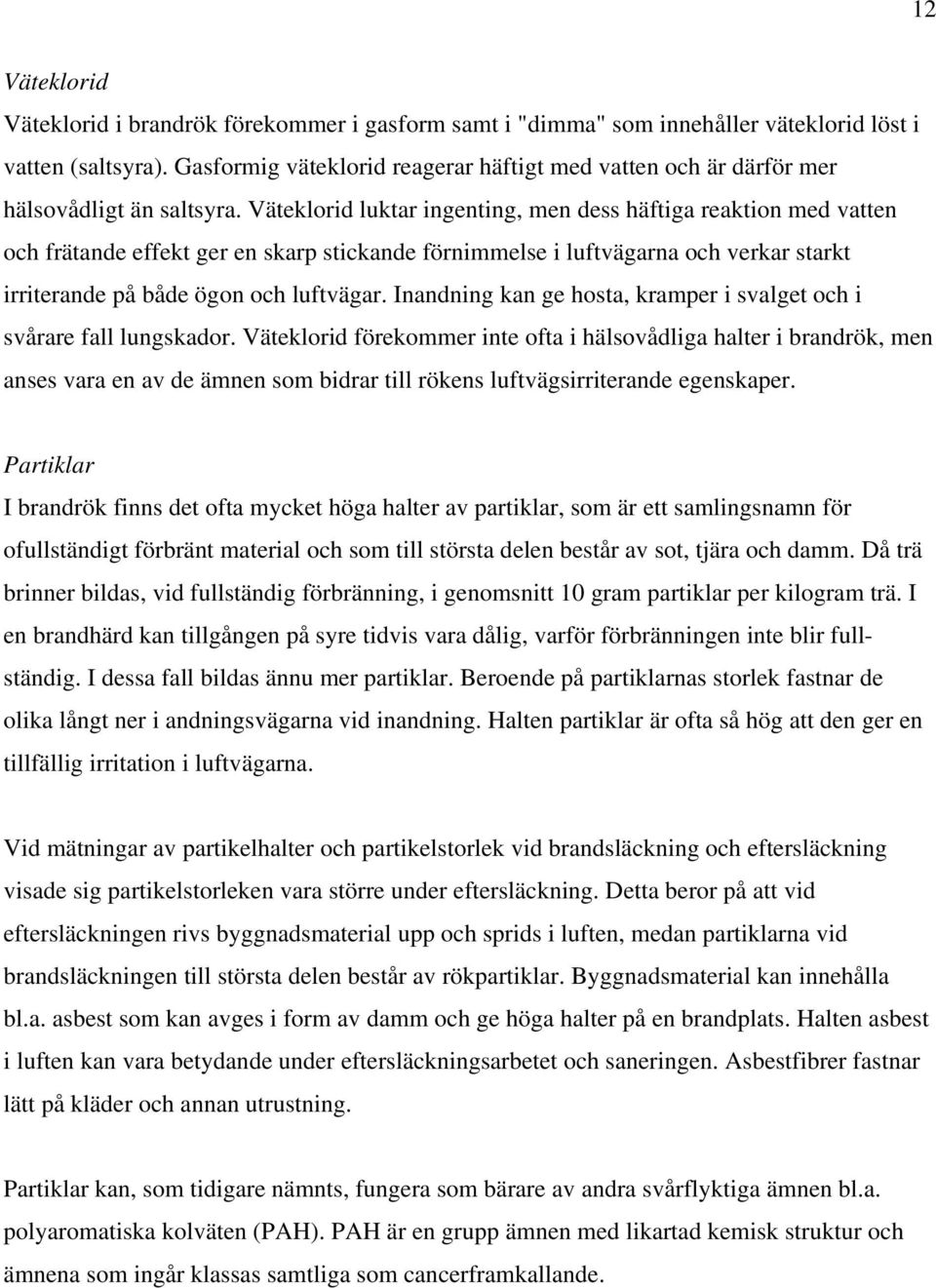 Väteklorid luktar ingenting, men dess häftiga reaktion med vatten och frätande effekt ger en skarp stickande förnimmelse i luftvägarna och verkar starkt irriterande på både ögon och luftvägar.