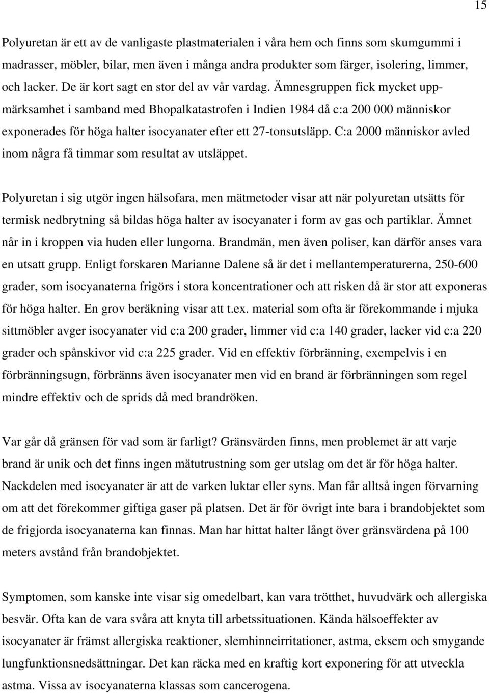 Ämnesgruppen fick mycket uppmärksamhet i samband med Bhopalkatastrofen i Indien 1984 då c:a 200 000 människor exponerades för höga halter isocyanater efter ett 27-tonsutsläpp.