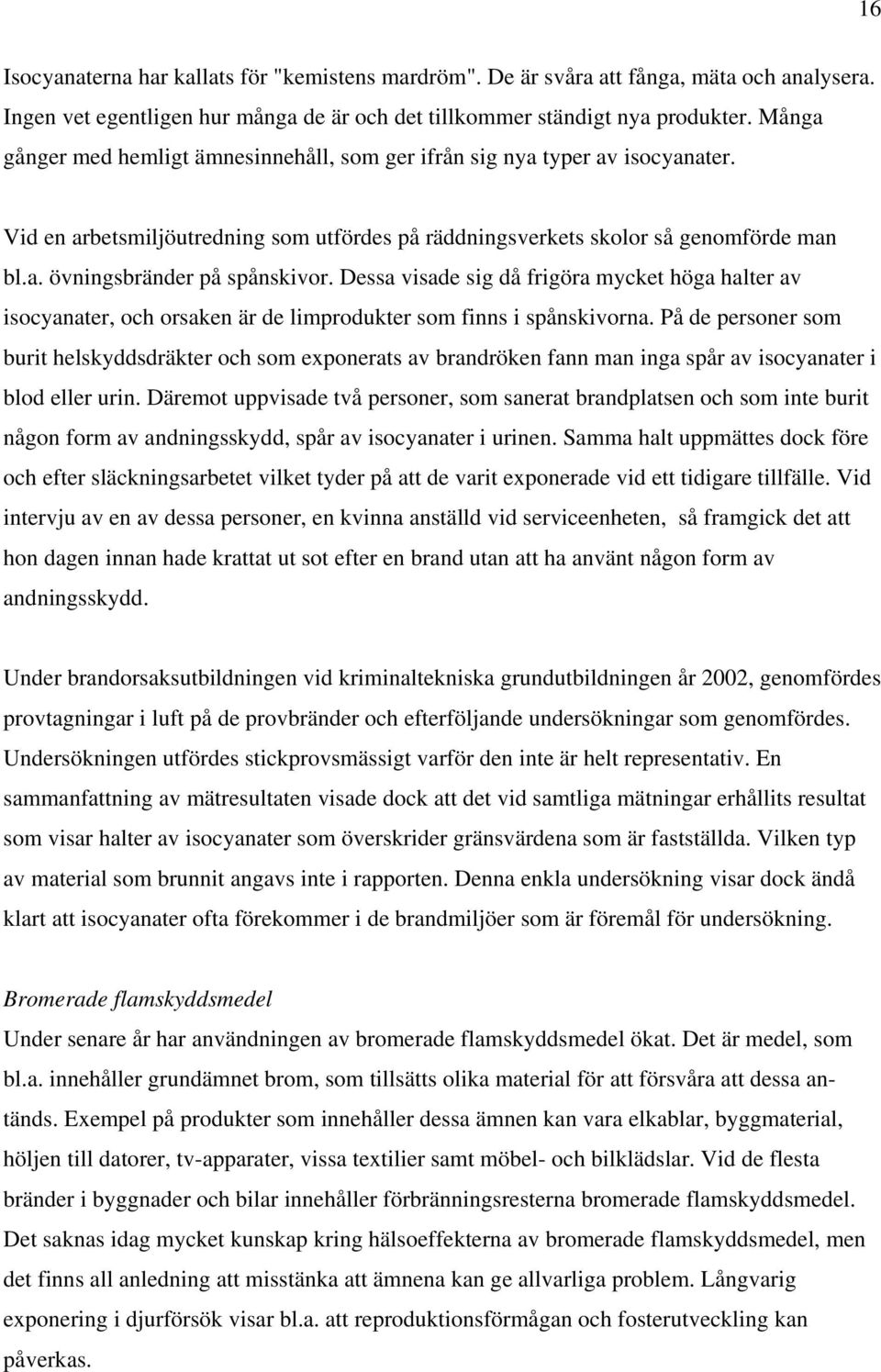 Dessa visade sig då frigöra mycket höga halter av isocyanater, och orsaken är de limprodukter som finns i spånskivorna.