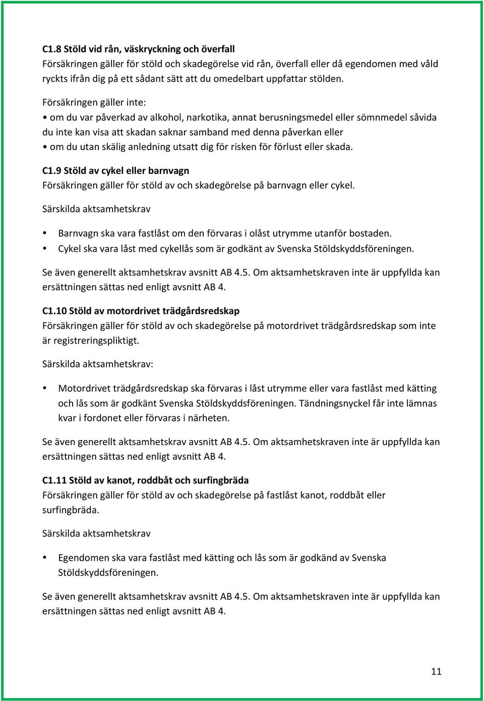 Försäkringen gäller inte: om du var påverkad av alkohol, narkotika, annat berusningsmedel eller sömnmedel såvida du inte kan visa att skadan saknar samband med denna påverkan eller om du utan skälig