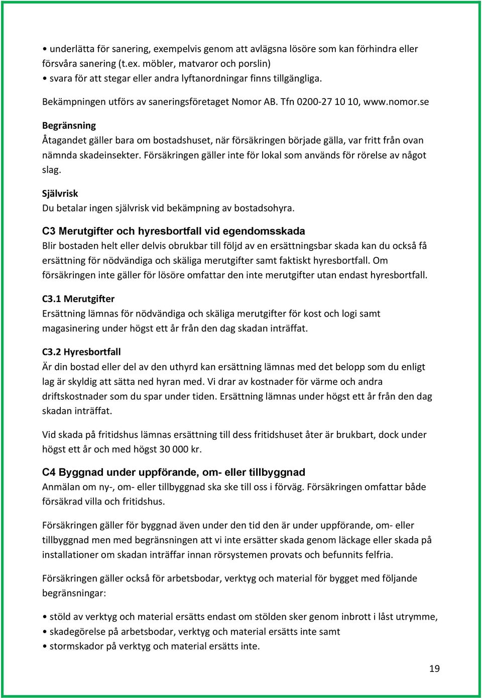 se Begränsning Åtagandet gäller bara om bostadshuset, när försäkringen började gälla, var fritt från ovan nämnda skadeinsekter.