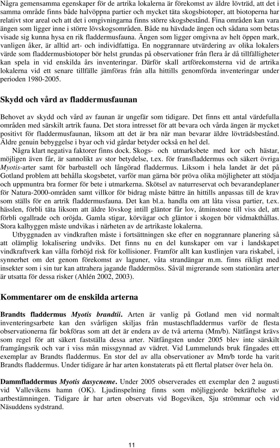 Både nu hävdade ängen och sådana som betas visade sig kunna hysa en rik fladdermusfauna. Ängen som ligger omgivna av helt öppen mark, vanligen åker, är alltid art- och individfattiga.