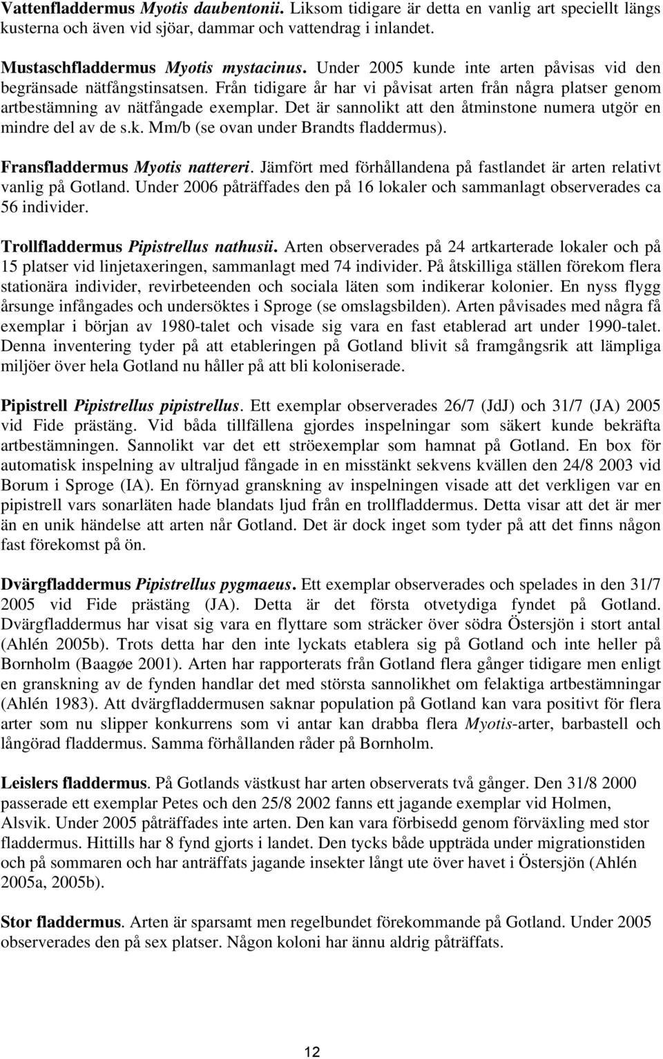 Det är sannolikt att den åtminstone numera utgör en mindre del av de s.k. Mm/b (se ovan under Brandts fladdermus). Fransfladdermus Myotis nattereri.