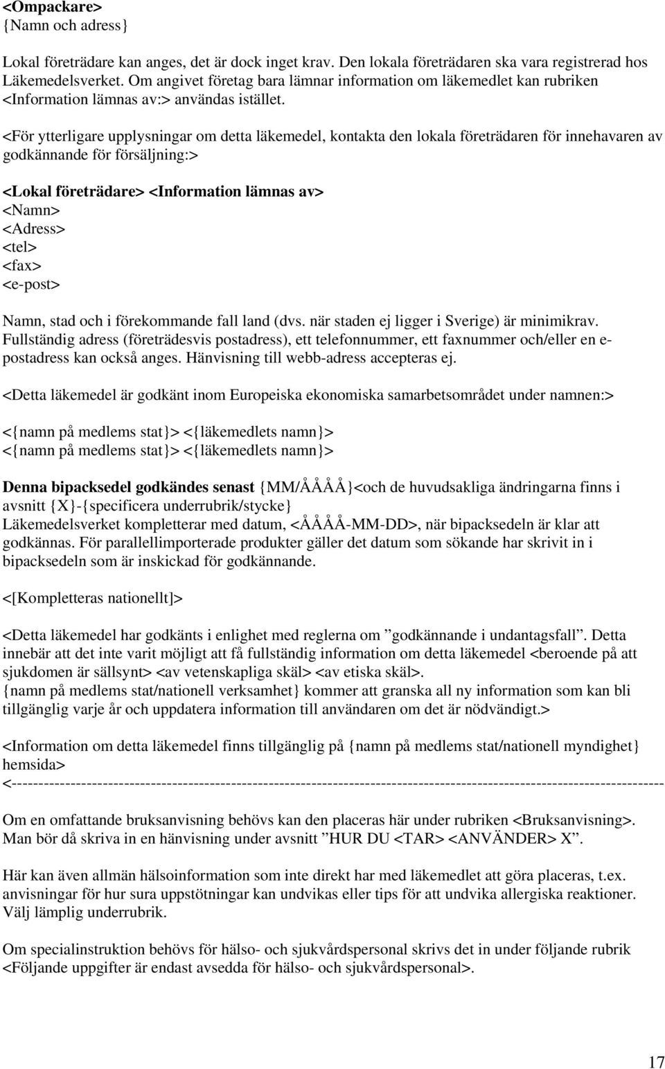 <För ytterligare upplysningar om detta läkemedel, kontakta den lokala företrädaren för innehavaren av godkännande för försäljning:> <Lokal företrädare> <Information lämnas av> <Namn> <Adress> <tel>