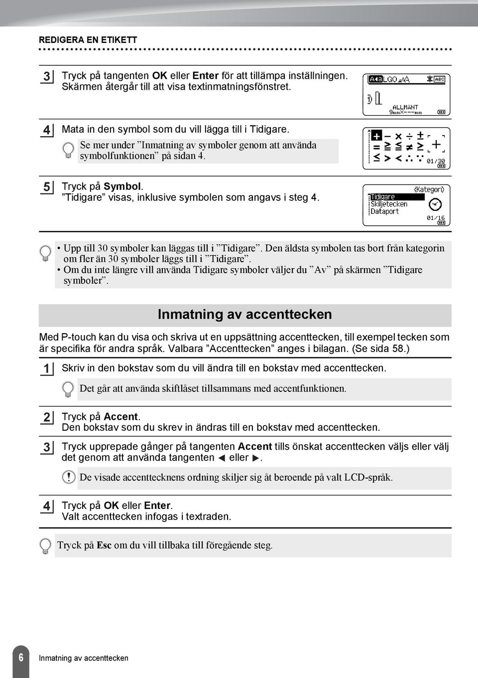 Den äldsta symbolen tas bort från kategorin om fler än 0 symboler läggs till i Tidigare. Om du inte längre vill använda Tidigare symboler väljer du Av på skärmen Tidigare symboler.