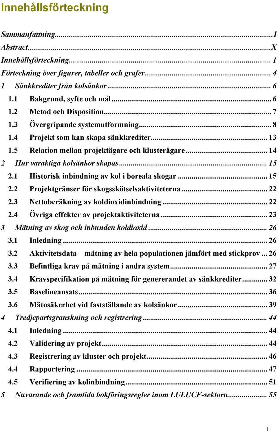 1 Historisk inbindning av kol i boreala skogar... 15 2.2 Projektgränser för skogsskötselsaktiviteterna... 22 2.3 Nettoberäkning av koldioxidinbindning... 22 2.4 Övriga effekter av projektaktiviteterna.