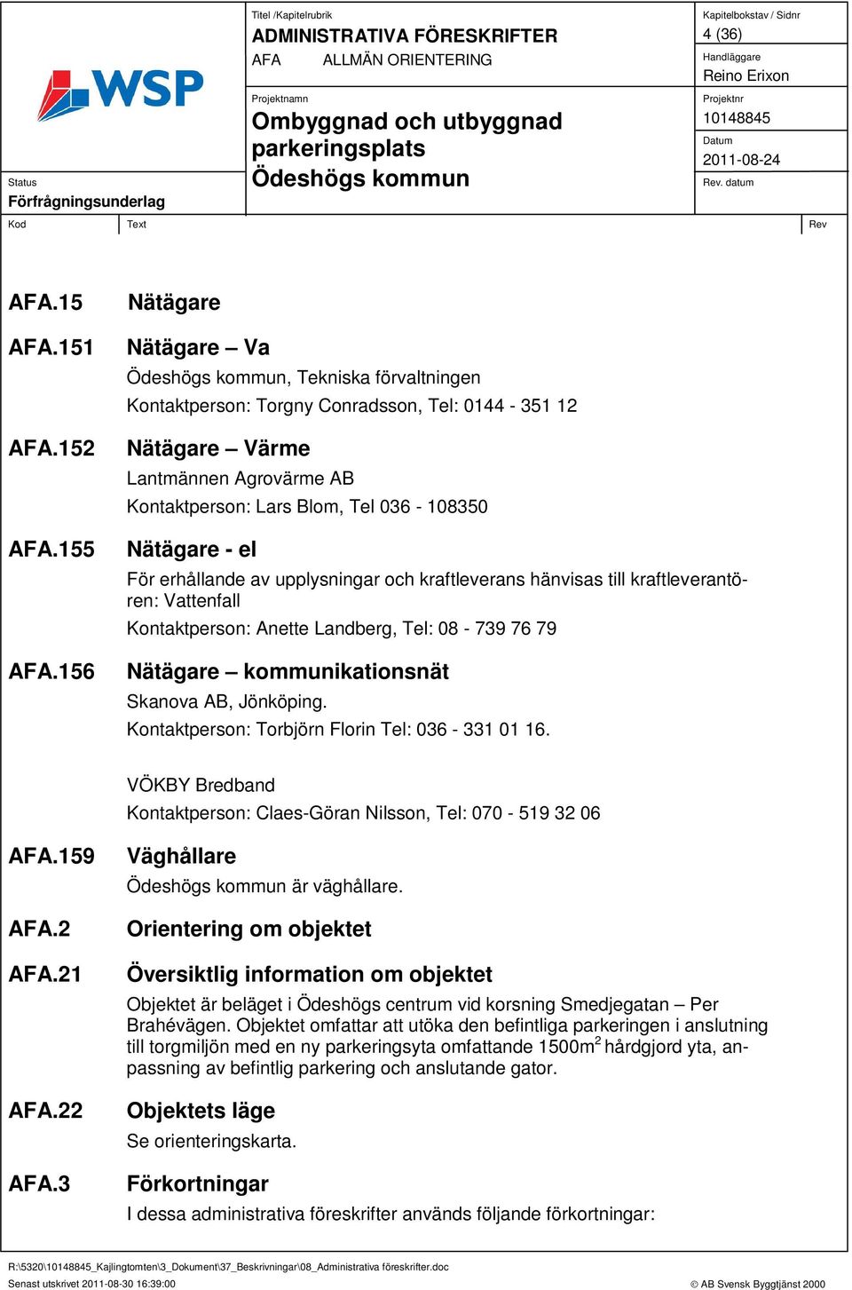 erhållande av upplysningar och kraftleverans hänvisas till kraftleverantören: Vattenfall Kontaktperson: Anette Landberg, Tel: 08-739 76 79 Nätägare kommunikationsnät Skanova AB, Jönköping.