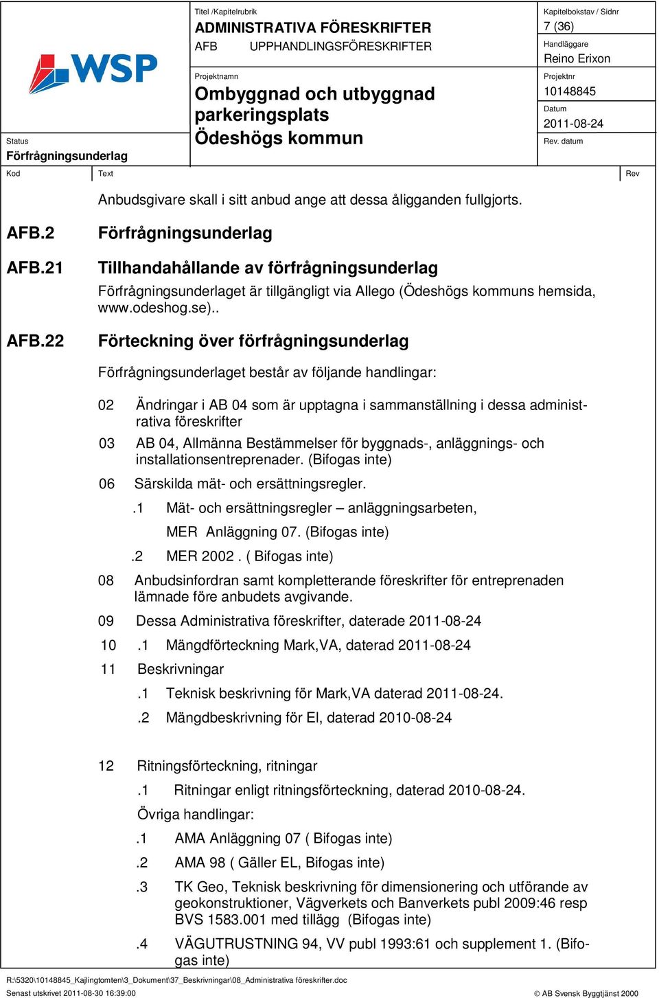 . Förteckning över förfrågningsunderlag et består av följande handlingar: 02 Ändringar i AB 04 som är upptagna i sammanställning i dessa administrativa föreskrifter 03 AB 04, Allmänna Bestämmelser