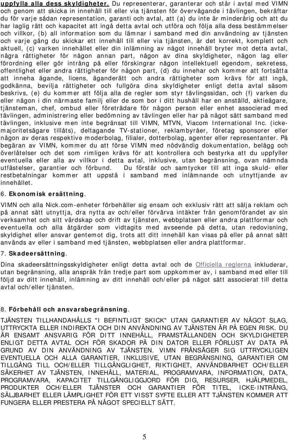 avtal, att (a) du inte är minderårig och att du har laglig rätt och kapacitet att ingå detta avtal och utföra och följa alla dess bestämmelser och villkor, (b) all information som du lämnar i samband