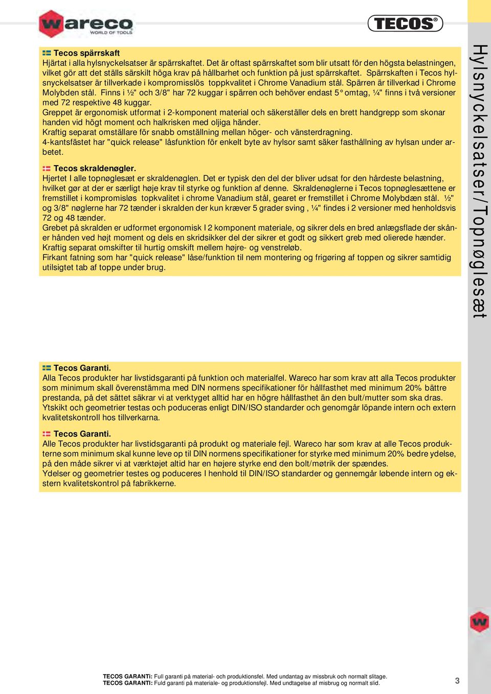 Spärrskaften i Tecos hylsnyckelsatser är tillverkade i kompromisslös toppkvalitet i Chrome Vanadium stål. Spärren är tillverkad i Chrome Molybden stål.