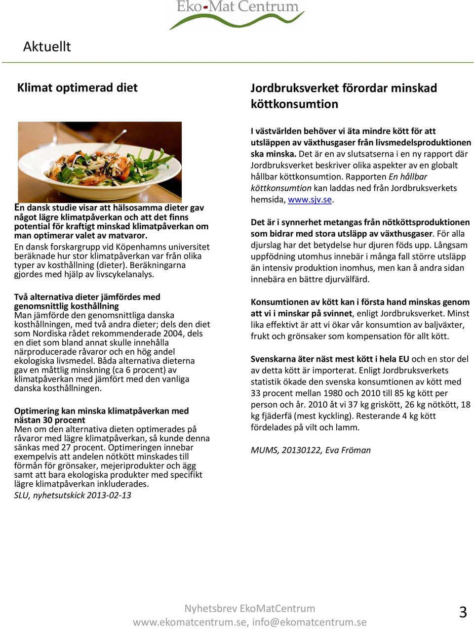 Två alternativa dieter jämfördes med genomsnittlig kosthållning Man jämförde den genomsnittliga danska kosthållningen, med två andra dieter; dels den diet som Nordiska rådet rekommenderade 2004, dels