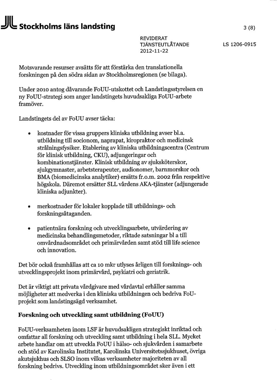 Landstingets del av FoUU avser täcka: kostnader för vissa gruppers kliniska utbildning avser bl.a. utbildning till socionom, naprapat, kiropraktor och medicinsk strålningsfysiker.