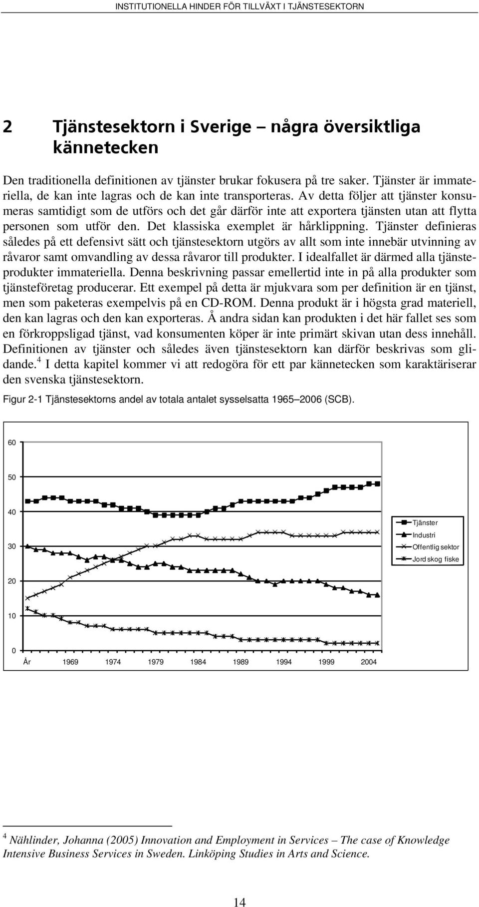 Av detta följer att tjänster konsumeras samtidigt som de utförs och det går därför inte att exportera tjänsten utan att flytta personen som utför den. Det klassiska exemplet är hårklippning.