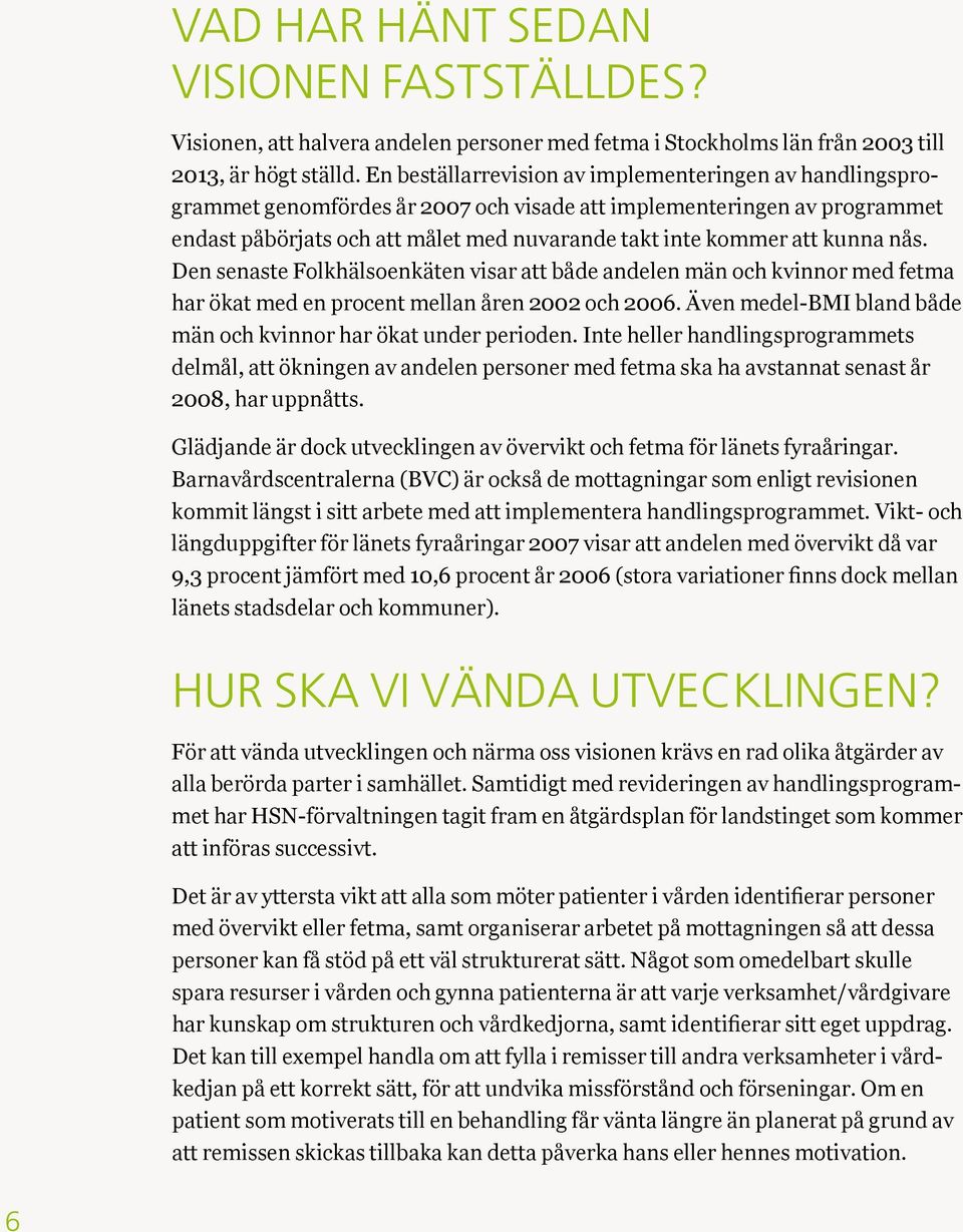 kunna nås. Den senaste Folkhälsoenkäten visar att både andelen män och kvinnor med fetma har ökat med en procent mellan åren 2002 och 2006.