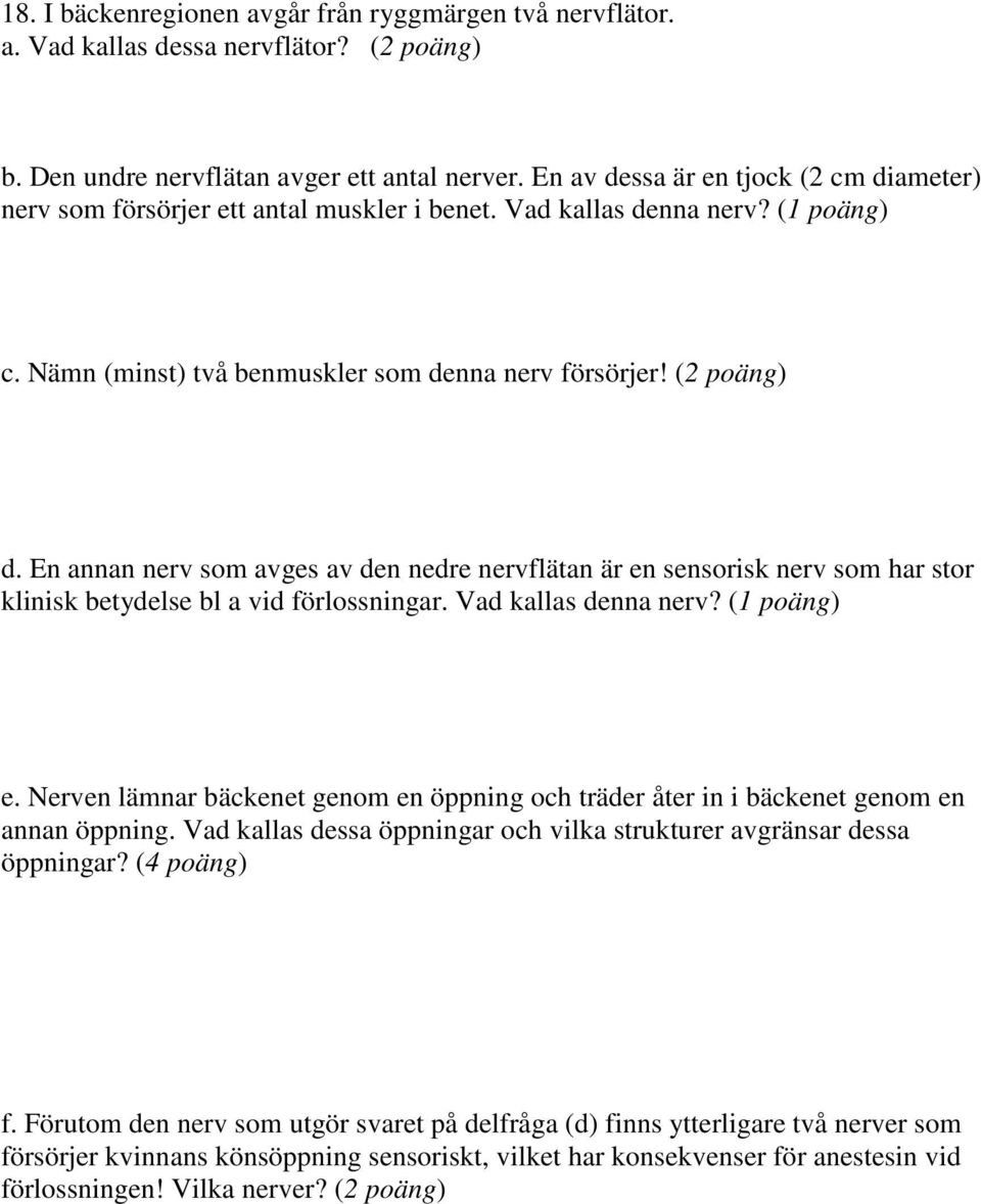 En annan nerv som avges av den nedre nervflätan är en sensorisk nerv som har stor klinisk betydelse bl a vid förlossningar. Vad kallas denna nerv? (1 poäng) e.