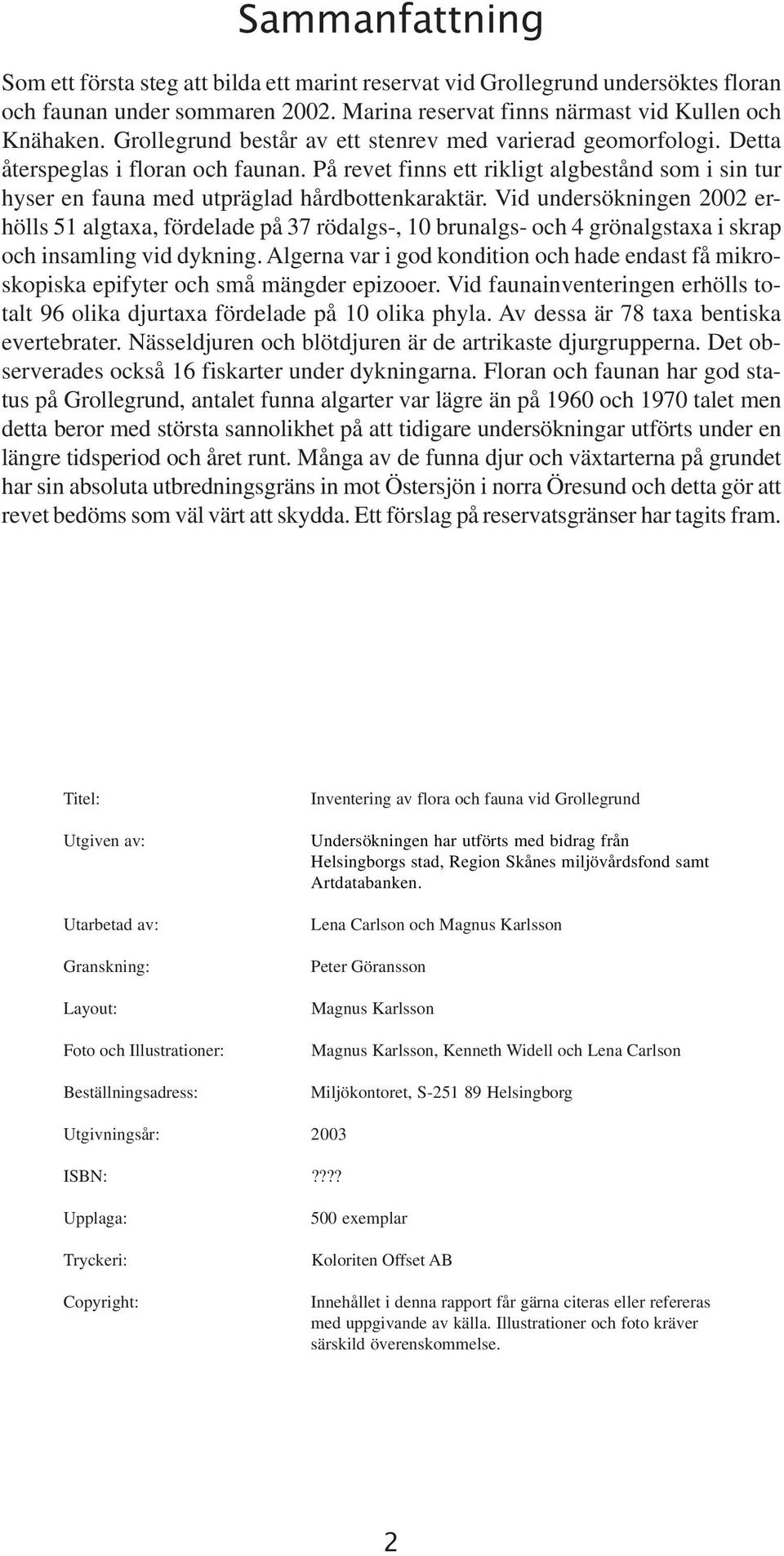 Vid undersökningen 2002 erhölls 51 algtaa, fördelade på 37 rödalgs-, 10 brunalgs- och 4 grönalgstaa i skrap och insamling vid dykning.