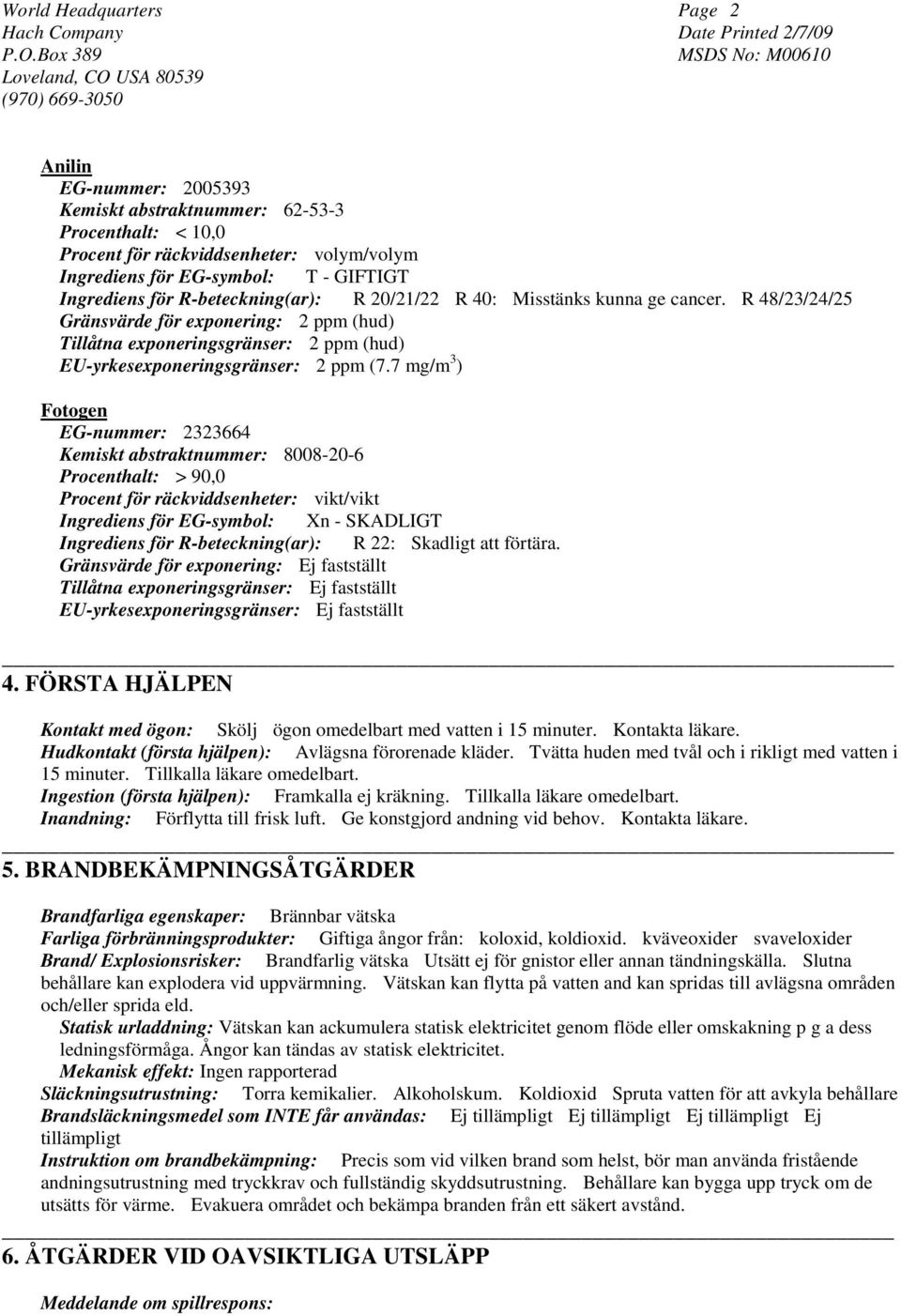 7 mg/m 3 ) Fotogen EG-nummer: 2323664 Kemiskt abstraktnummer: 8008-20-6 Procenthalt: > 90,0 Procent för räckviddsenheter: vikt/vikt Ingrediens för EG-symbol: Xn - SKADLIGT Ingrediens för