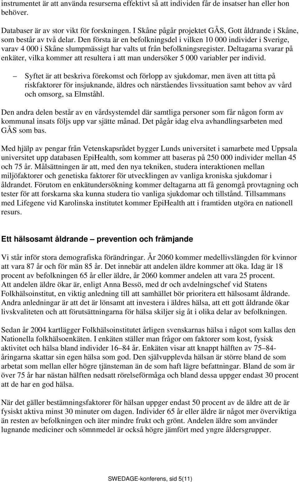 Den första är en befolkningsdel i vilken 10 000 individer i Sverige, varav 4 000 i Skåne slumpmässigt har valts ut från befolkningsregister.