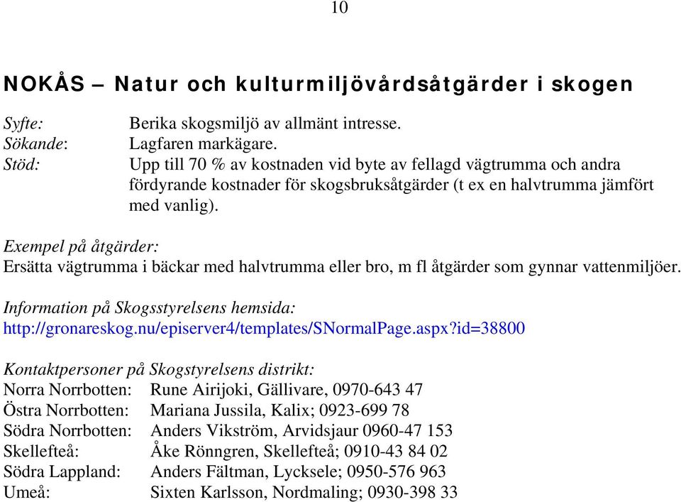 Exempel på åtgärder: Ersätta vägtrumma i bäckar med halvtrumma eller bro, m fl åtgärder som gynnar vattenmiljöer. Information på Skogsstyrelsens hemsida: http://gronareskog.