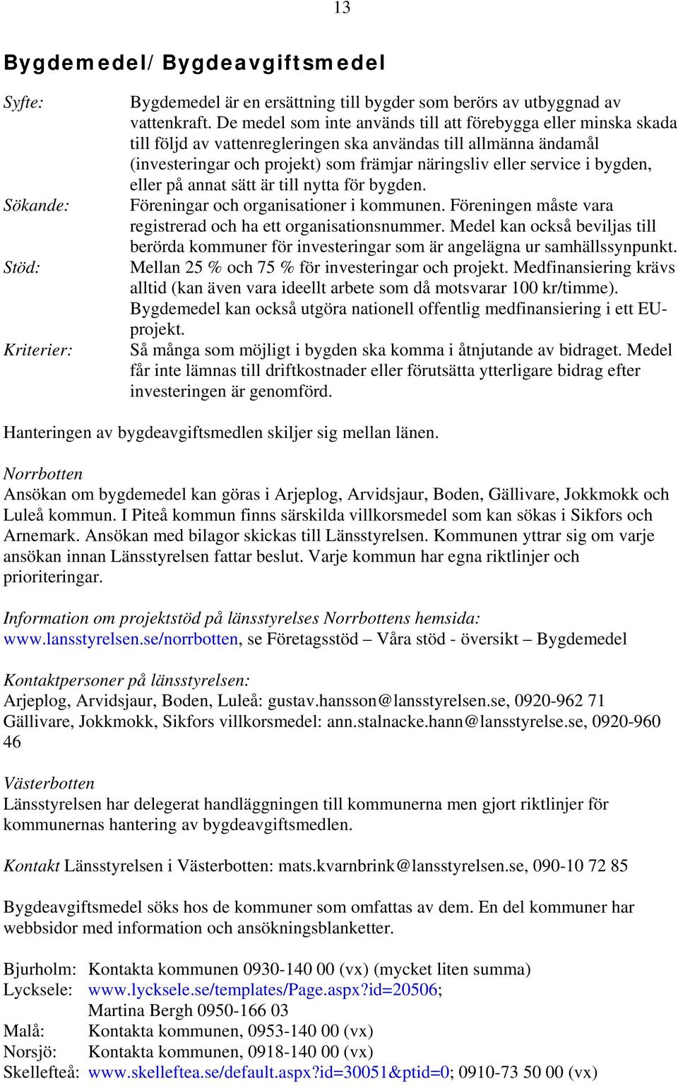 bygden, eller på annat sätt är till nytta för bygden. Föreningar och organisationer i kommunen. Föreningen måste vara registrerad och ha ett organisationsnummer.