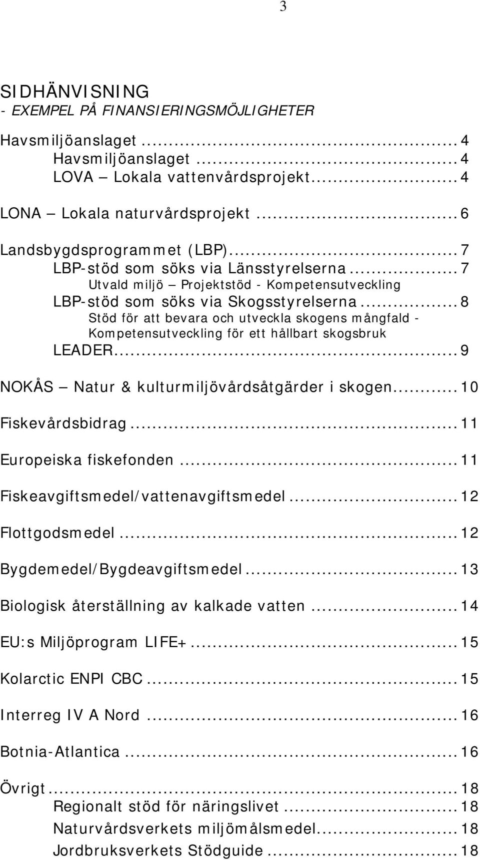 .. 8 Stöd för att bevara och utveckla skogens mångfald - Kompetensutveckling för ett hållbart skogsbruk LEADER... 9 NOKÅS Natur & kulturmiljövårdsåtgärder i skogen... 10 Fiskevårdsbidrag.