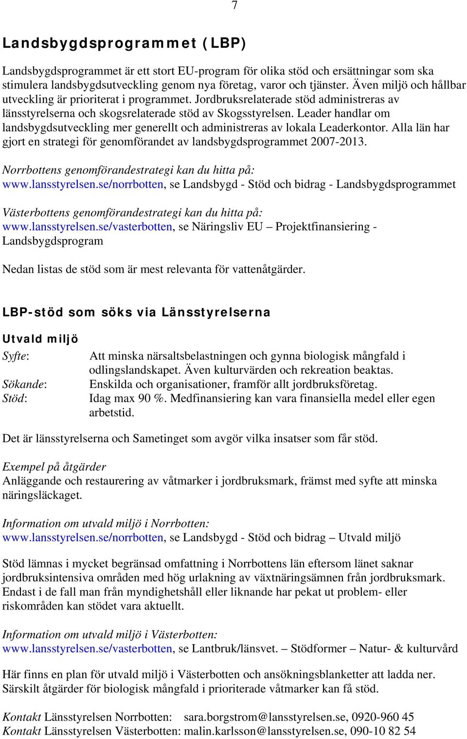 Leader handlar om landsbygdsutveckling mer generellt och administreras av lokala Leaderkontor. Alla län har gjort en strategi för genomförandet av landsbygdsprogrammet 2007-2013.