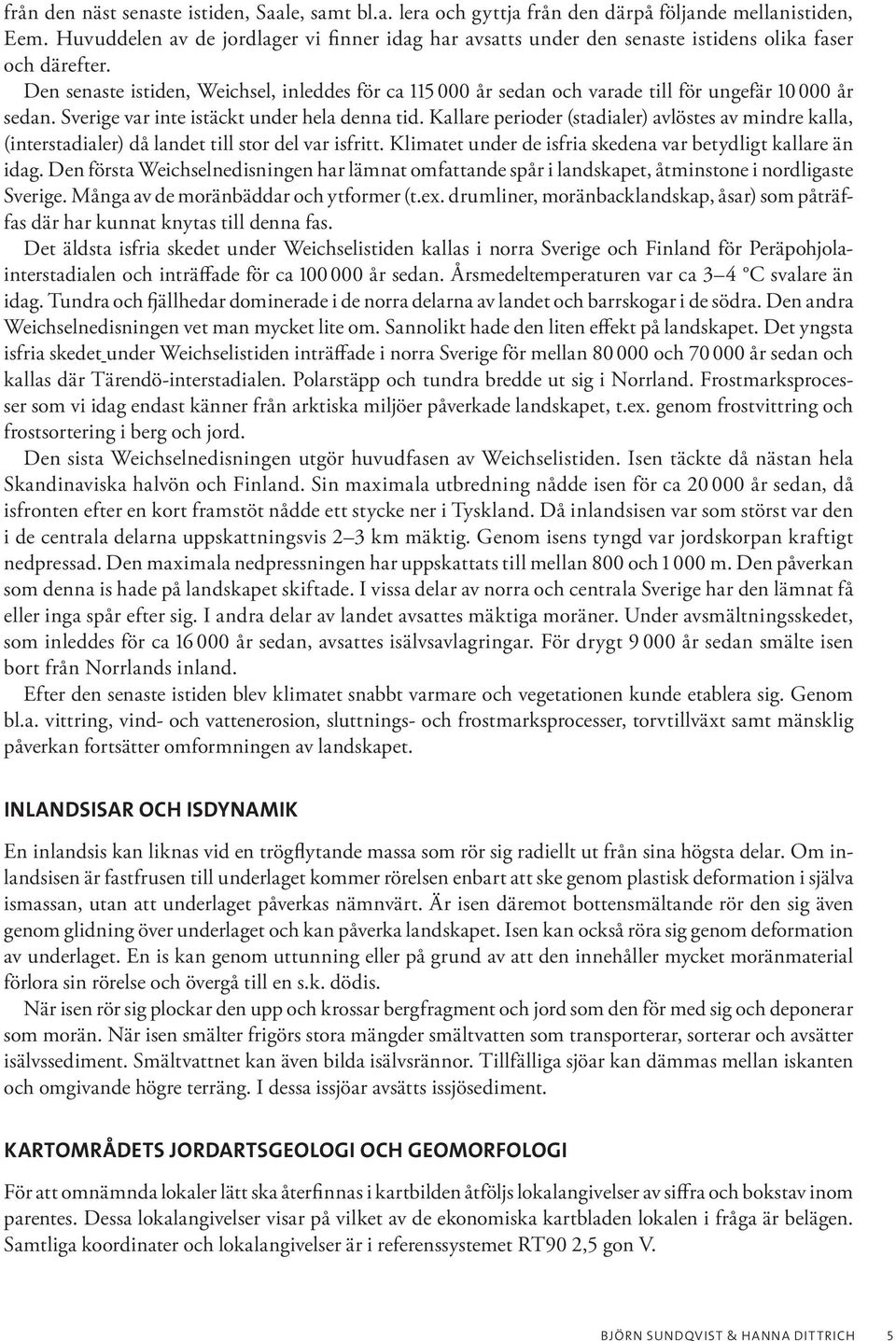 Den senaste istiden, Weichsel, inleddes för ca 115 000 år sedan och varade till för ungefär 10 000 år sedan. Sverige var inte istäckt under hela denna tid.