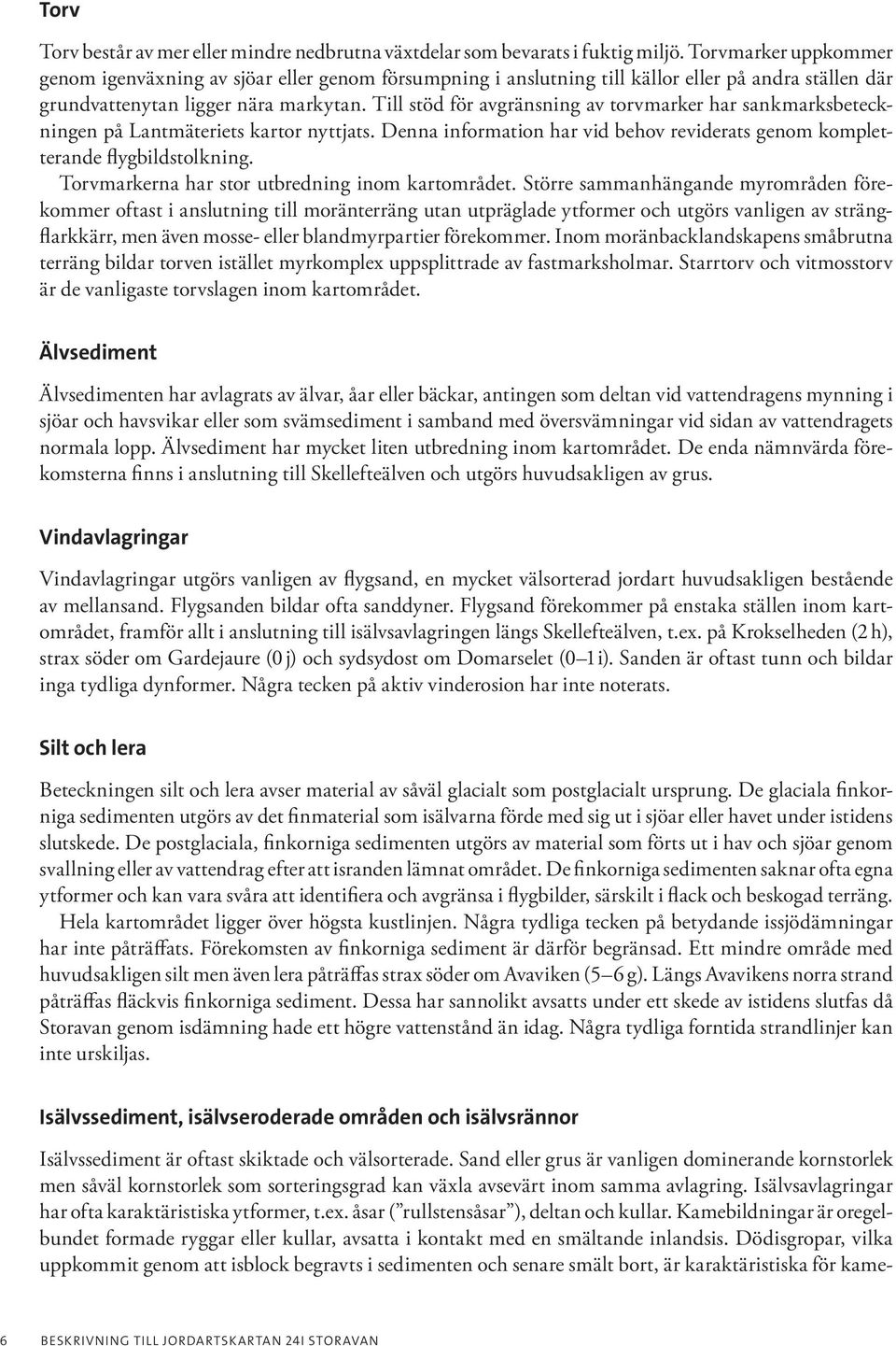 Till stöd för avgränsning av torvmarker har sankmarksbeteckningen på Lantmäteriets kartor nyttjats. Denna information har vid behov reviderats genom kompletterande flygbildstolkning.