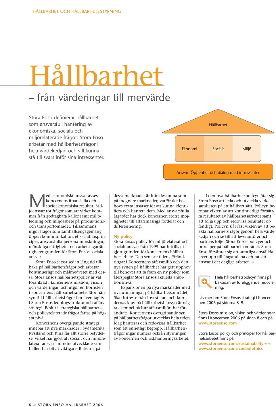 Hållbarhet Ekonomi Socialt Miljö Ansvar: Öppenhet och dialog med intressenter Med ekonomiskt ansvar avses koncernens finansiella och socioekonomiska resultat.